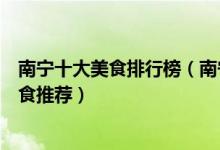 南宁十大美食排行榜（南宁有什么特色美食南宁老牌地道美食推荐）