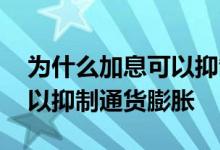 为什么加息可以抑制通货膨胀 为什么加息可以抑制通货膨胀