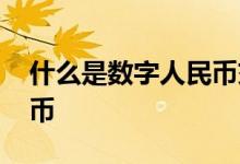 什么是数字人民币交易场景 什么是数字人民币