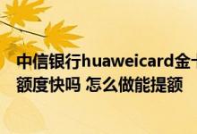 中信银行huaweicard金卡开卡额度 中信银行信用卡金卡提额度快吗 怎么做能提额