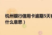 杭州银行信用卡逾期5天有影响吗（杭州银行信用卡逾期是什么意思）
