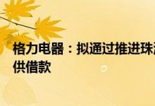 格力电器：拟通过推进珠海格力集团财务公司向盾安环境提供借款