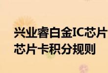 兴业睿白金IC芯片卡费用说明 兴业睿白金IC芯片卡积分规则