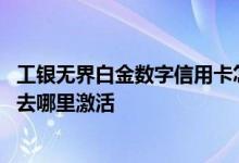 工银无界白金数字信用卡怎样激活 工银无界白金数字信用卡去哪里激活