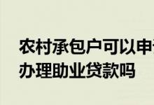 农村承包户可以申请助业贷款吗 承包户可以办理助业贷款吗