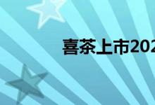 喜茶上市2022 喜茶上市了没