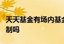 天天基金有场内基金吗 场内指数基金有7天限制吗