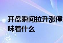 开盘瞬间拉升涨停意味着什么 开盘就涨停意味着什么