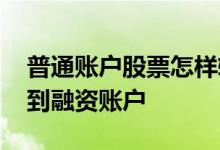 普通账户股票怎样转入融资账户 股票怎么转到融资账户
