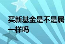 买新基金是不是属于打新债 新基金和打新债一样吗