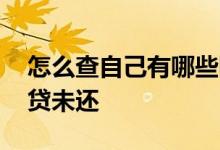 怎么查自己有哪些网贷 怎么查自己有哪些网贷未还