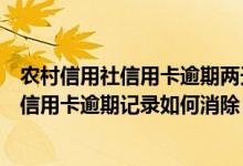 农村信用社信用卡逾期两天会有不良记录吗（顺德农商银行信用卡逾期记录如何消除）