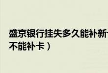 盛京银行挂失多久能补新卡（盛京银行银行信用卡注销后能不能补卡）