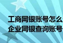 工商网银账号怎么查询 工商银行：如何通过企业网银查询账号