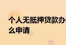 个人无抵押贷款办理流程 个人无抵押贷款怎么申请