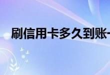 刷信用卡多久到账一次 刷信用卡多久到账