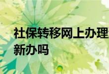 社保转移网上办理流程要多久 社保卡需要重新办吗 