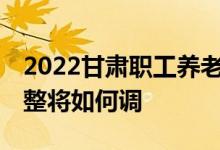2022甘肃职工养老金调整细则出来没 定额调整将如何调 
