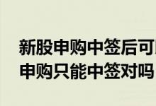 新股申购中签后可以不买吗 打新基金不可以申购只能中签对吗