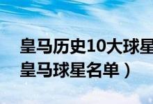 皇马历史10大球星（皇家马德里最著名球星皇马球星名单）