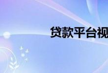 贷款平台视频（贷款平台）