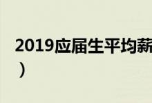 2019应届生平均薪资（5610元你拖后腿了吗）