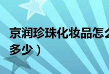 京润珍珠化妆品怎么样（京润珍珠化妆品价格多少）