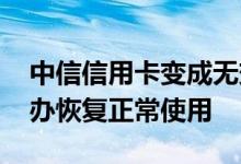 中信信用卡变成无效卡怎么恢复 无效卡怎么办恢复正常使用