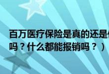 百万医疗保险是真的还是假的（百万医疗保险真的有那么好吗？什么都能报销吗？）
