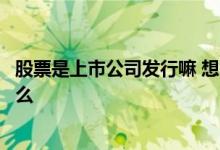 股票是上市公司发行嘛 想问一下股票上市和发行的区别是什么 