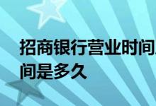 招商银行营业时间周六周日 招商银行营业时间是多久