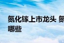 氮化镓上市龙头 氮化镓功率芯片上市公司有哪些 