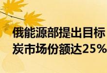 俄能源部提出目标：到2050年俄罗斯世界煤炭市场份额达25%