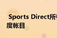  Sports Direct所有者Frasers再次延迟了年度帐目 