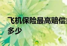 飞机保险最高赔偿多少钱 飞机保险20元赔付多少