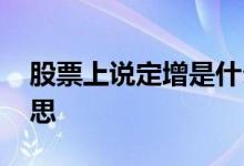 股票上说定增是什么意思 定增股票是什么意思