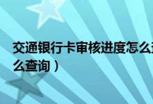 交通银行卡审核进度怎么查询（交通银行信用卡办理进度怎么查询）