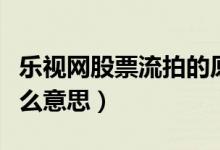 乐视网股票流拍的原因是什么（股票流拍是什么意思）