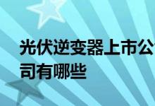 光伏逆变器上市公司排名 光伏逆变器上市公司有哪些 