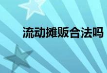 流动摊贩合法吗 流动摊贩可以贷款吗