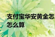 支付宝华安黄金怎么玩 支付宝华安黄金收益怎么算