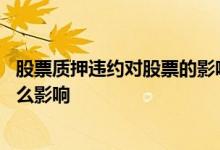 股票质押违约对股票的影响是什么 股票质押对股票价格有什么影响