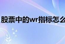 股票中的wr指标怎么看 股票指标wr表示什么
