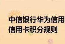 中信银行华为信用卡费用说明 中信银行华为信用卡积分规则