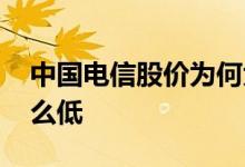 中国电信股价为何大跌 中国电信股价为何那么低 