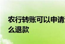 农行转账可以申请退款吗 农行账户金买了怎么退款