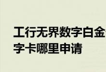 工行无界数字白金卡优缺点 工银无界白金数字卡哪里申请