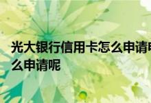 光大银行信用卡怎么申请电子卡 光大银行信用卡在手机上怎么申请呢