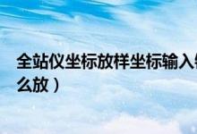 全站仪坐标放样坐标输入错误怎么补救（全站仪坐标放样怎么放）