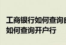 工商银行如何查询自己的车贷信息 工商银行：如何查询开户行